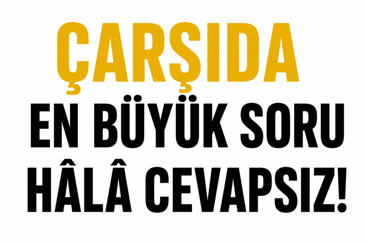 Çarşıda En Büyük Soru Hâlâ Cevapsız!