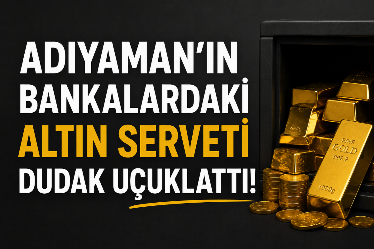 Adıyaman’ın Bankalardaki Altın Serveti Dudak Uçuklattı!